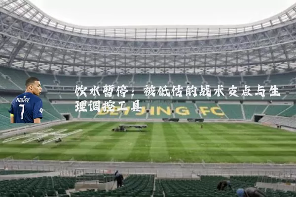 饮水暂停:被低估的战术支点与生理调控工具