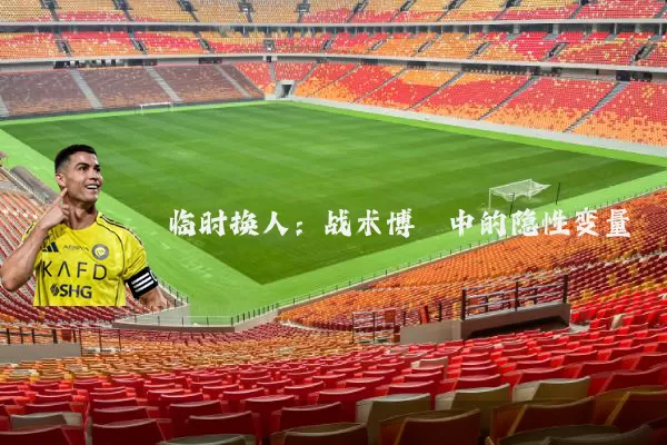 临时换人:战术博弈中的隐性变量