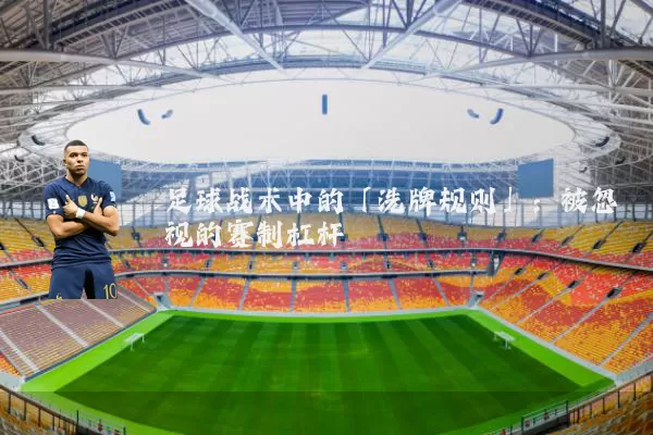 足球战术中的「洗牌规则」:被忽视的赛制杠杆