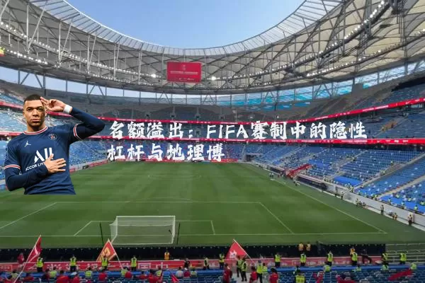 名额溢出：FIFA赛制中的隐性杠杆与地理博弈