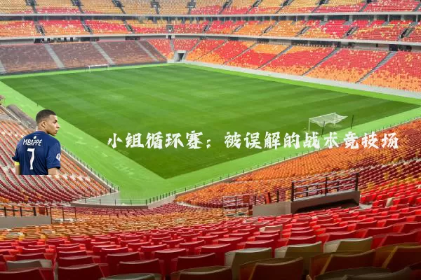 小组循环赛:被误解的战术竞技场