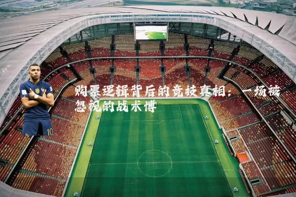 购票逻辑背后的竞技真相:一场被忽视的战术博弈