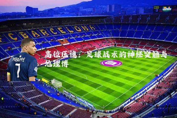 高位压迫:足球战术的神经突触与地理博弈
