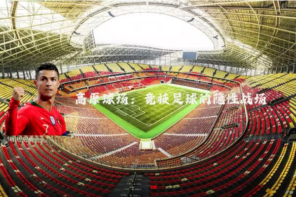 高原球场:竞技足球的隐性战场