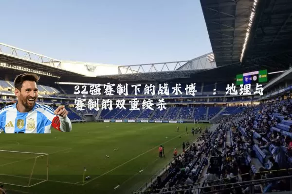 32强赛制下的战术博弈：地理与赛制的双重绞杀