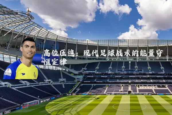 高位压迫:现代足球战术的能量守恒定律