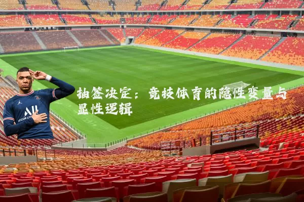 抽签决定：竞技体育的隐性变量与显性逻辑