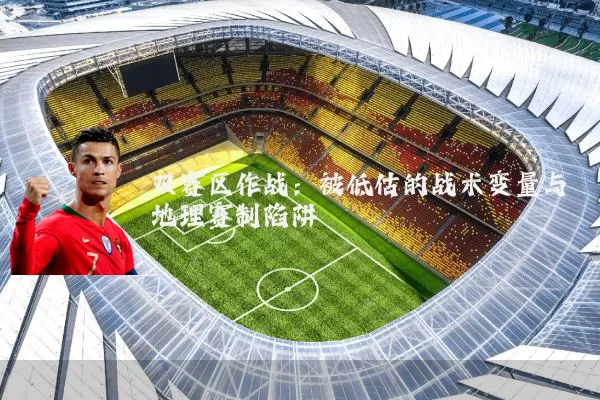 双赛区作战：被低估的战术变量与地理赛制陷阱
