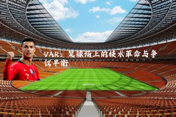 VAR:足球场上的技术革命与争议平衡