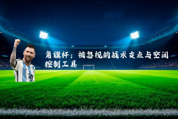 角旗杆:被忽视的战术支点与空间控制工具