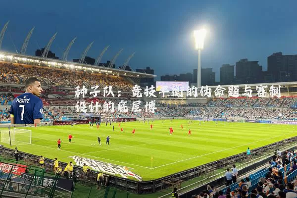 种子队:竞技平衡的伪命题与赛制设计的底层博弈